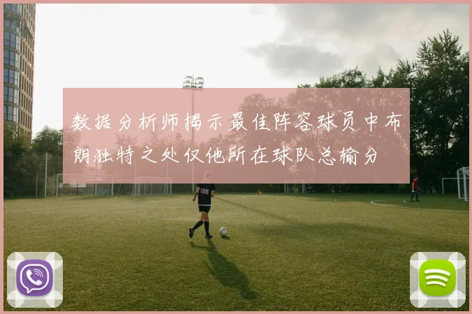 数据分析师揭示最佳阵容球员中布朗独特之处仅他所在球队总输分