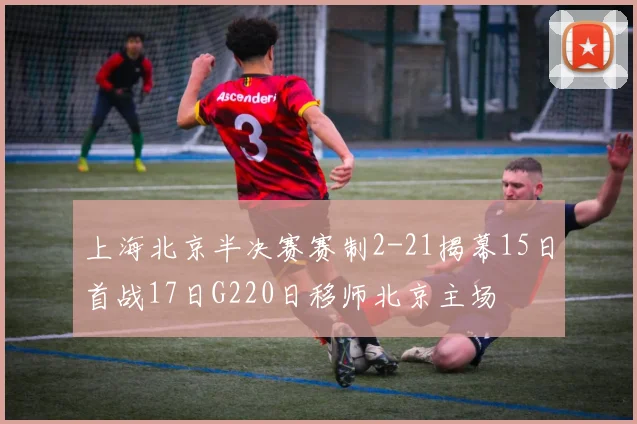 上海北京半决赛赛制2-21揭幕15日首战17日G220日移师北京主场