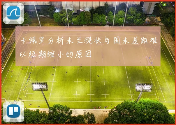 卡佩罗分析米兰现状与国米差距难以短期缩小的原因