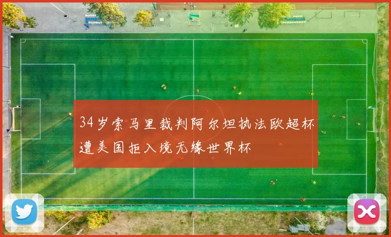 34岁索马里裁判阿尔坦执法欧超杯遭美国拒入境无缘世界杯