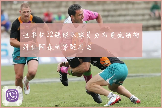 世界杯32强球队球员分布曼城领衔拜仁阿森纳紧随其后