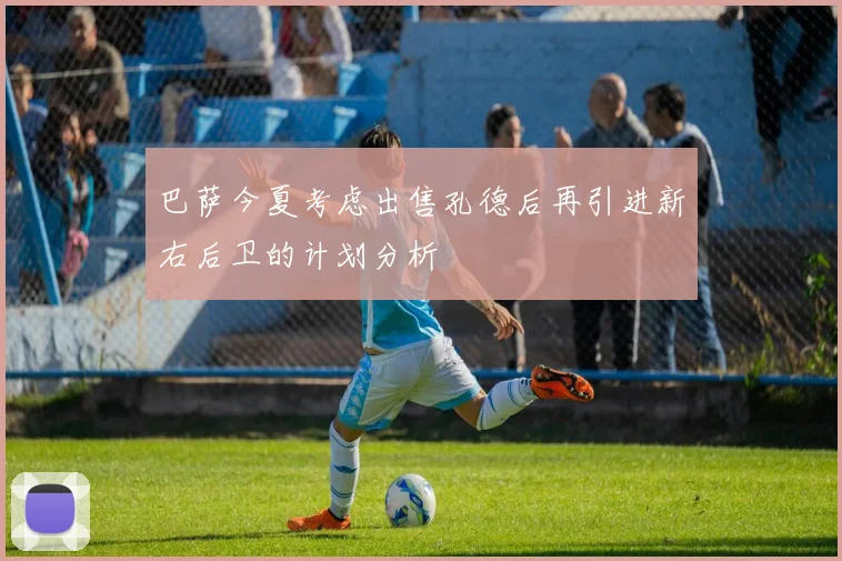 巴萨今夏考虑出售孔德后再引进新右后卫的计划分析